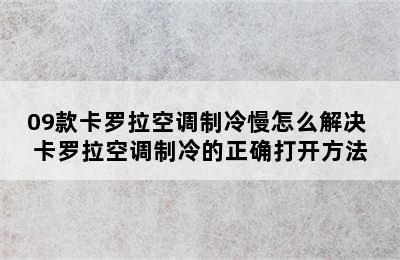 09款卡罗拉空调制冷慢怎么解决 卡罗拉空调制冷的正确打开方法